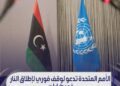 الامم المتحدة تدعو لوقوف فوري لإطلاق النار في طرابلس