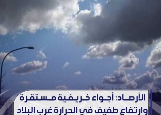 الأرصاد: أجواء خريفية مستقرة و ارتفاع طفيف في الحرار غرب البلاد