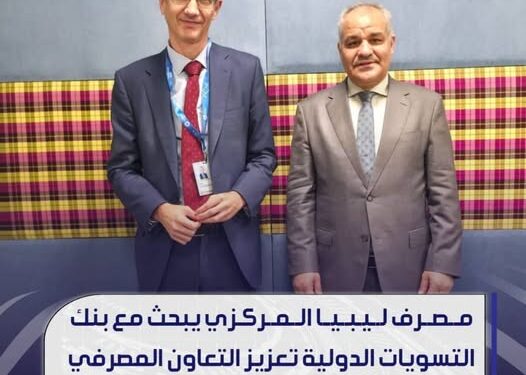 مصرف ليبيا المركزي يبحث مع بنك التسويات الدولية تعزيز التعاون المصرفي