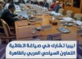 ليبيا تشارك في صياغة اتفاقية التعاون السياحي العربي بالقاهرة